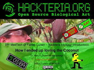    
DIY MedTech @ Fablab Luzern – Hackteria | dusjagr introductioon
How I ended up loving the Coconut
Dr. Marc R. Dusseiller aka dusjagr 
www.dusseiller.ch/labs
HSLU, Luzern – Feb 2018
 