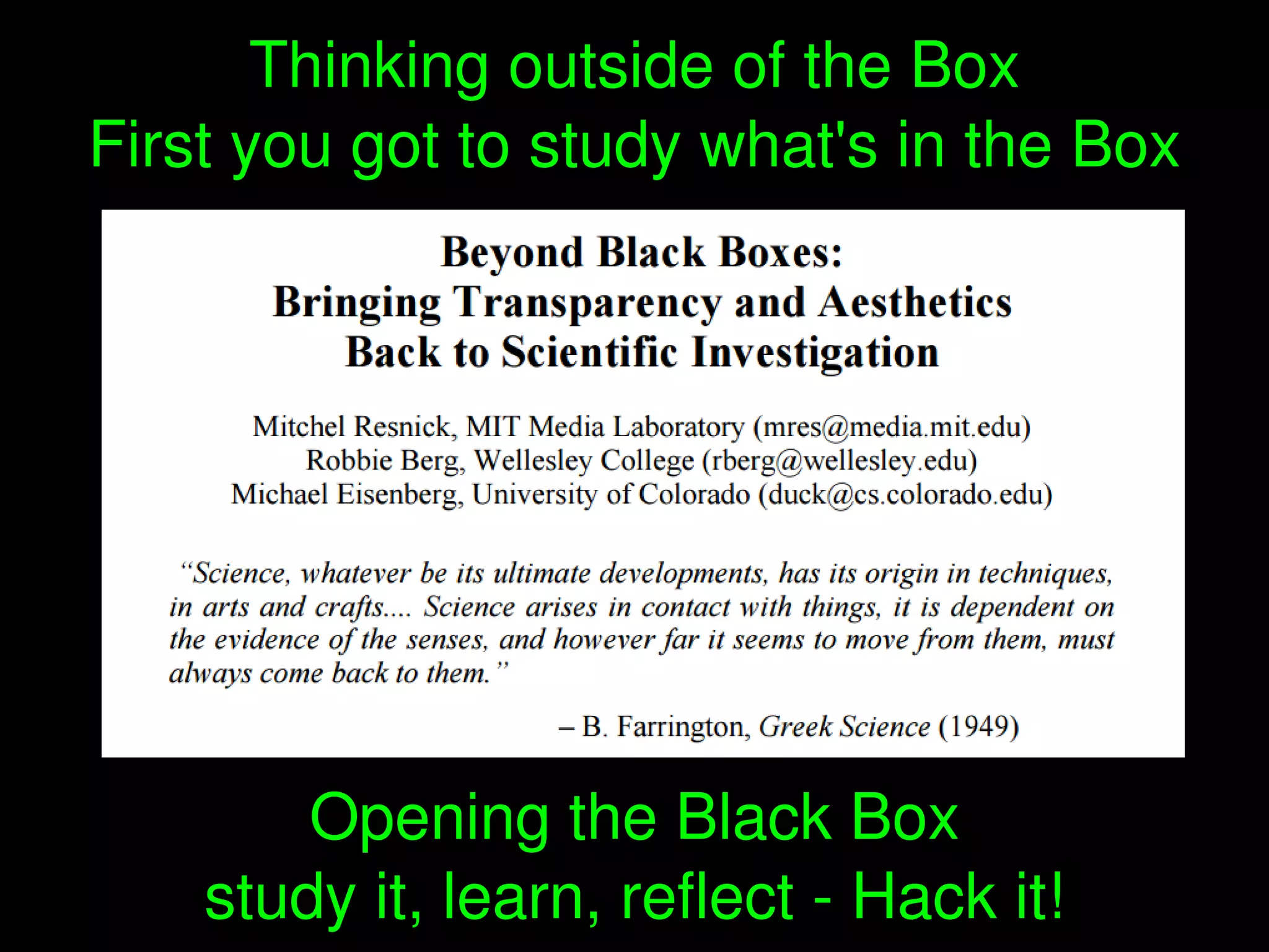    
Opening the Black Box
study it, learn, reflect ­ Hack it!
Thinking outside of the Box
First you got to study what's in the Box
 