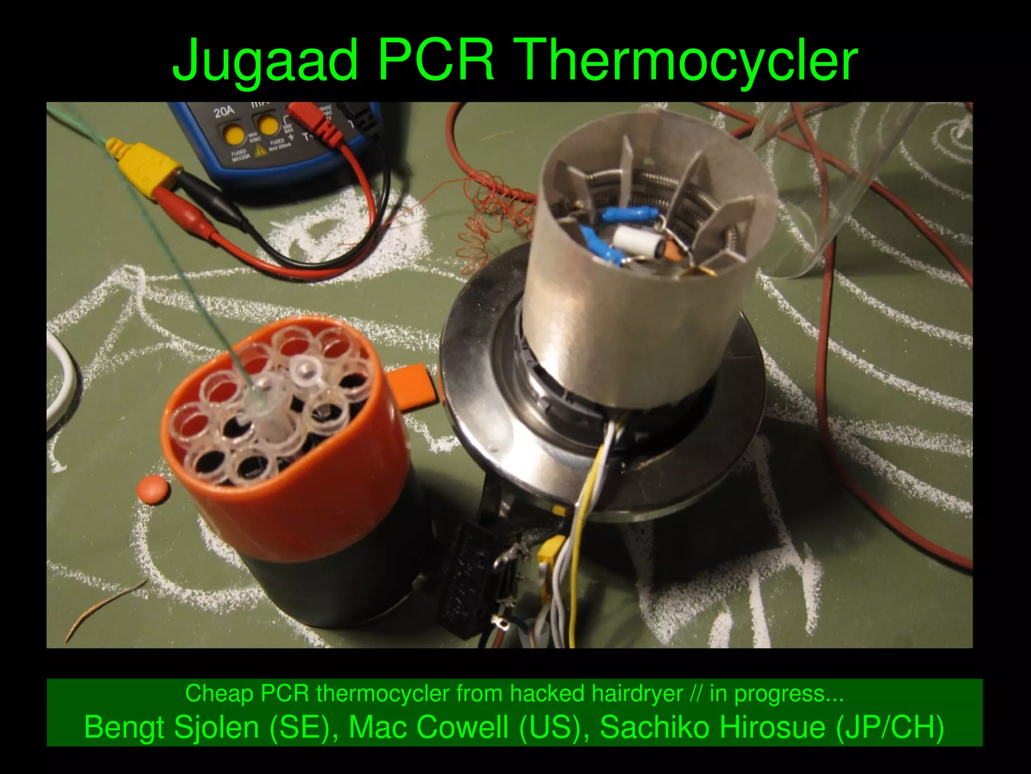    
Jugaad PCR Thermocycler
Cheap PCR thermocycler from hacked hairdryer // in progress...
Bengt Sjolen (SE), Mac Cowell (US), Sachiko Hirosue (JP/CH)
 