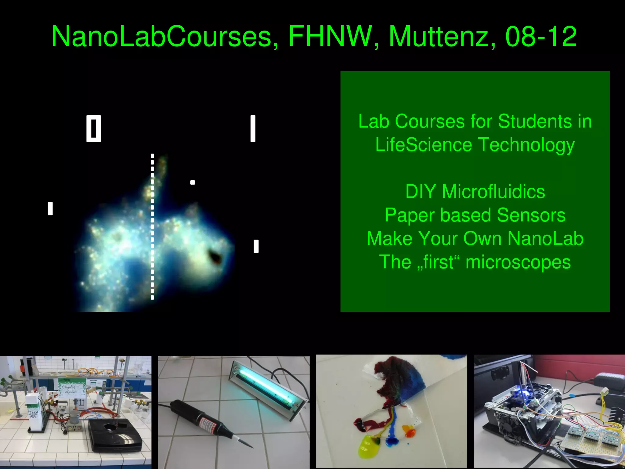    
NanoLabCourses, FHNW, Muttenz, 08­12
Lab Courses for Students in 
LifeScience Technology
DIY Microfluidics
Paper based Sensors
Make Your Own NanoLab
The „first“ microscopes
 