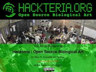    
The Art of BioHacking
Hackteria | Open Source Biological Art
Dr. Marc R. Dusseiller aka dusjagr 
www.dusseiller.ch/labs
HEAD, Genève – 27.10.2015
e
 