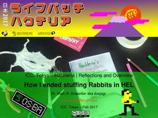    
ICC, Tokyo – Hackteria | Reflections and Overview
How I ended stuffing Rabbits in HEL
Dr. Marc R. Dusseiller aka dusjagr 
www.dusseiller.ch/labs
ICC, Tokyo – Feb 2017
 