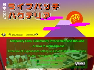    
Temporary Labs, Community Involvement and BioLabs
... or how to make Cheese
Overview of Experiences setting up Bio/Art/Hack­Laboratories
YCAM, Yamaguchi, Febn 2017
Dr. Marc R. Dusseiller aka dusjagr 
www.dusseiller.ch/labs
 