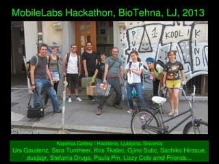    
MobileLabs Hackathon, BioTehna, LJ, 2013 
Kapelica Gallery / Hackteria, Ljubljana, Slovenia
Urs Gaudenz, Sara Turnheer...