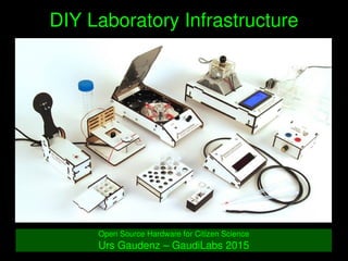    
DIY Laboratory Infrastructure
Open Source Hardware for Citizen Science
Urs Gaudenz – GaudiLabs 2015
 