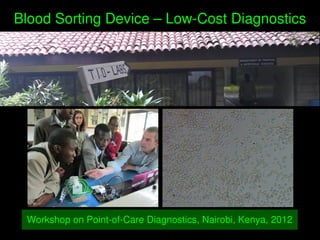    
Blood Sorting Device – Low­Cost Diagnostics
Workshop on Point­of­Care Diagnostics, Nairobi, Kenya, 2012
 