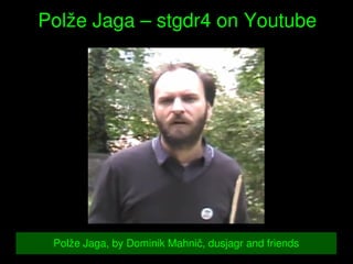    
Polže Jaga – stgdr4 on Youtube
Polže Jaga, by Dominik Mahnič, dusjagr and friends
 
