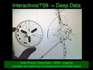    
Interactivos?'09 ­> Deep Data
Andy Gracie, Deep Data – 2009 ­ ongoing
a project arc exploring microorganisms and deep space
 