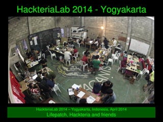   
HackteriaLab 2014 ­ Yogyakarta
HackteriaLab 2014 – Yogyakarta, Indonesia, April 2014
Lifepatch, Hackteria and friends
 