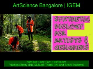    
ArtScience Bangalore | IGEM
IGEM 2009 // 2010 // 2011 // Biomod 2011
Yashas Shetty (IN), Mukund Thatai (IN) and Srishi Students
 