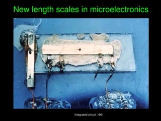    
New length scales in microelectronics
Integrated circuit, 1961Integrated circuit, 1961
 