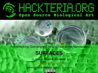    
NanoHacking: Converging Life and Tech at the Nanoscale
SURFACES
Dr. Marc R. Dusseiller aka dusjagr 
www.dusseiller.ch/labs
University of Liechtenstein,Vaduz – 25.4.2015
 