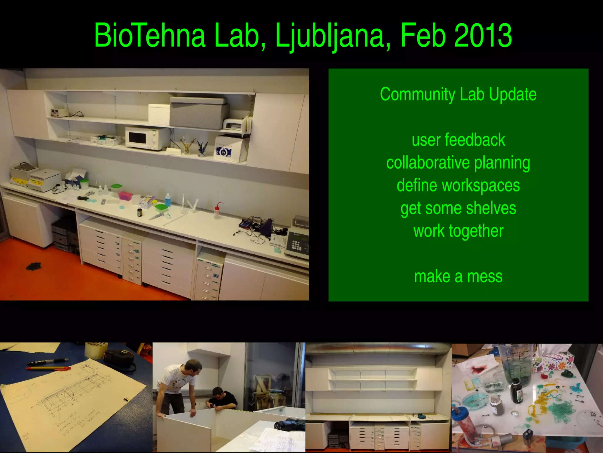 BioTehna Lab, Ljubljana, Feb 2013 
Community Lab Update 
user feedback 
collaborative planning 
define workspaces 
get some shelves 
work together 
make a mess 
 