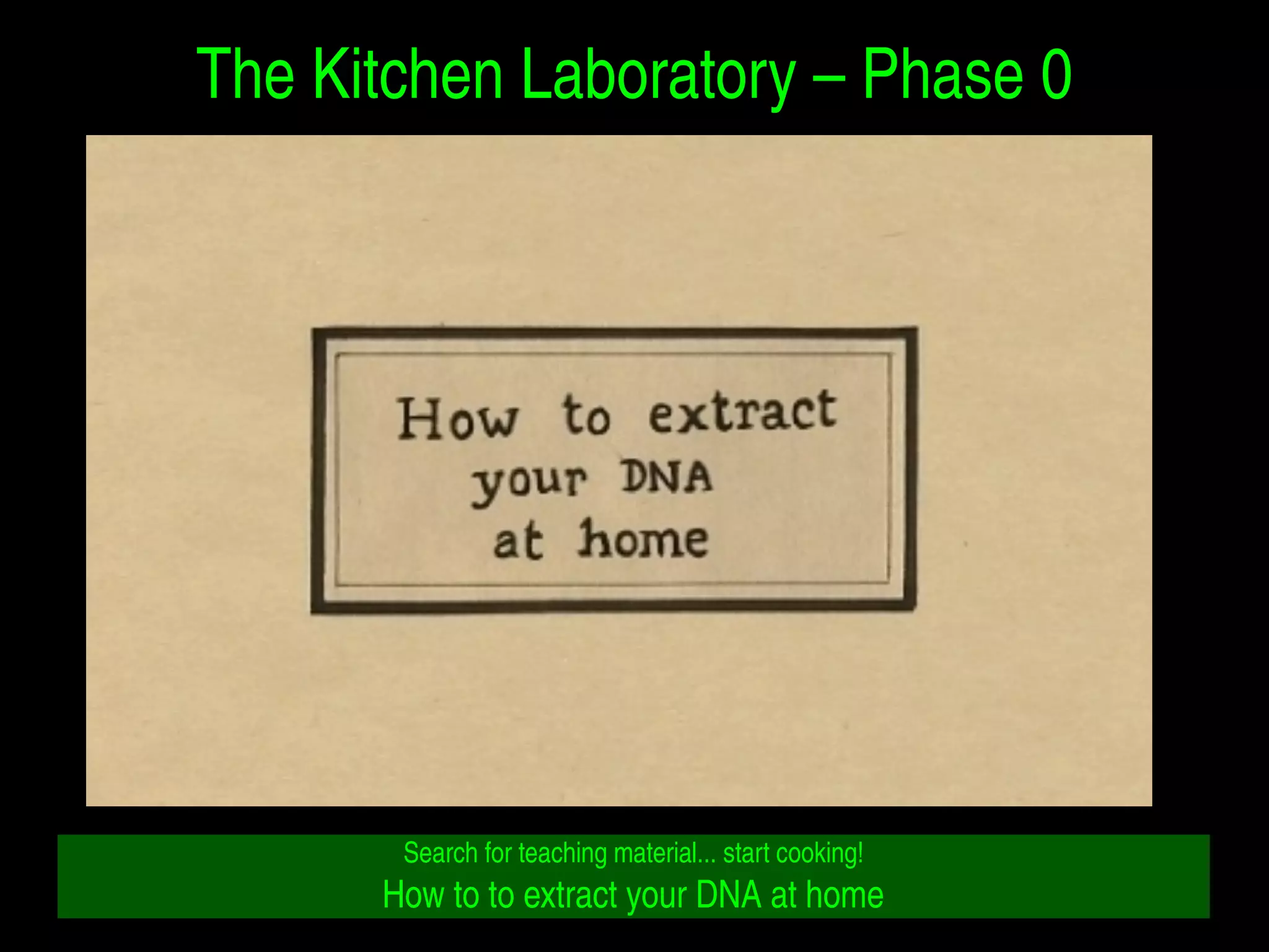 The Kitchen Laboratory – Phase 0 
Search for teaching material... start cooking! 
How to to extract your DNA at home 
 