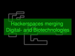    
Hackerspaces merging 
Digital­ and Biotechnologies
 