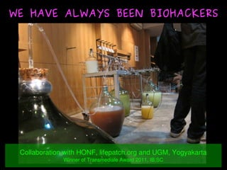    
WE HAVE ALWAYS BEEN BIOHACKERSWE HAVE ALWAYS BEEN BIOHACKERS
Collaboration with HONF, lifepatch.org and UGM, Yogyakart...