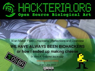    
Xi‘an Maker Faire – Hackteria | Reflections and Overview
WE HAVE ALWAYS BEEN BIOHACKERS
or how I ended up making cheese
Dr. Marc R. Dusseiller aka dusjagr 
www.dusseiller.ch/labs
Xi‘an – July 2017
 