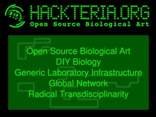    
Open Source Biological Art
DIY Biology
Generic Laboratory Infrastructure
Global Network
Radical Transdisciplinarity
 