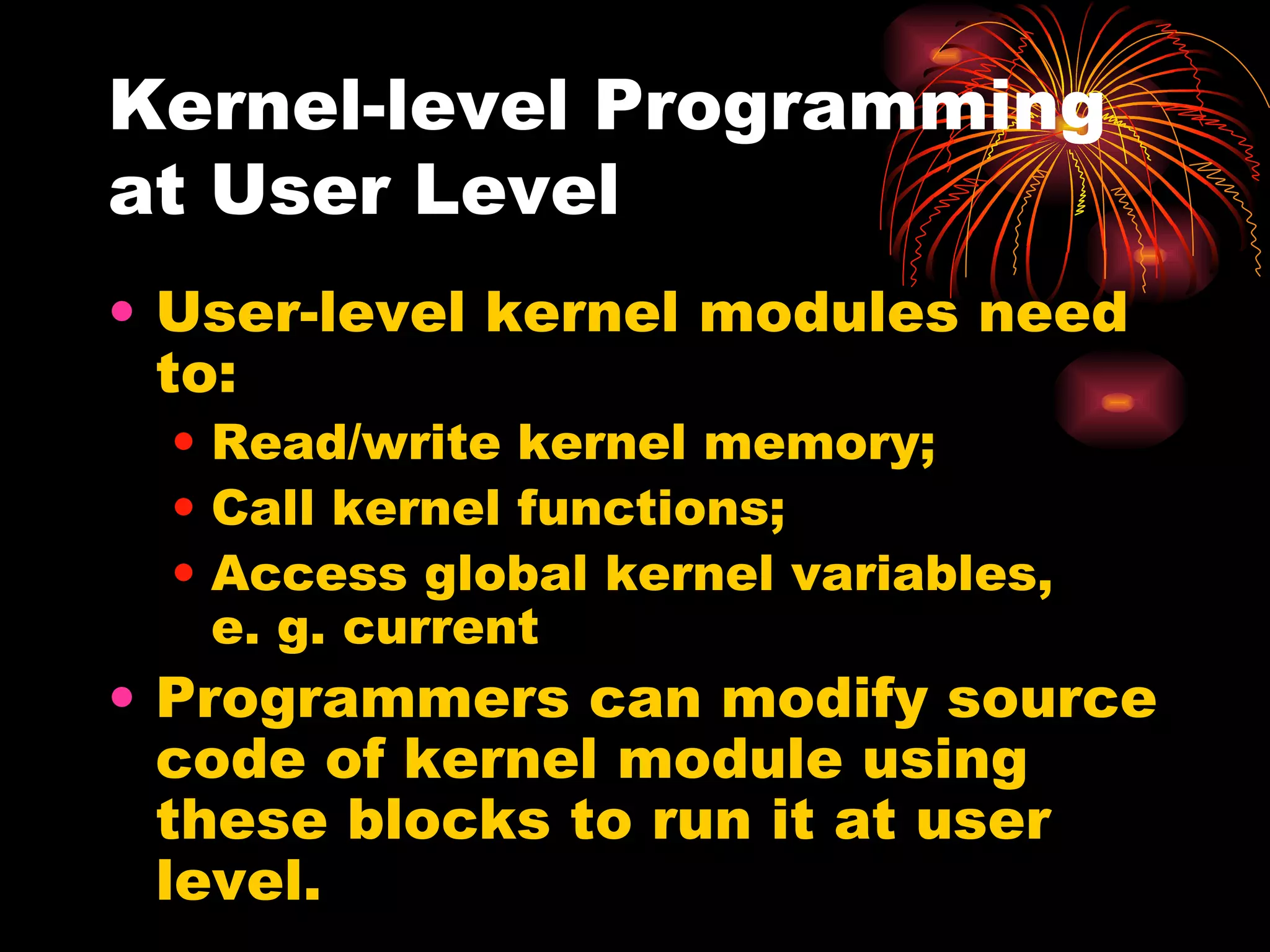 Kernel-level Programming at User Level User-level kernel modules need to: Read/write kernel memory; Call kernel functions; Access global kernel variables,  e. g. current Programmers can modify source code of kernel module using these blocks to run it at user level. 