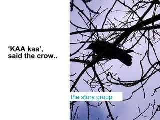 ‘ KAA kaa’, said the crow.. the story group 