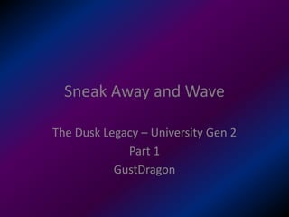 Sneak Away and Wave
The Dusk Legacy – University Gen 2
Part 1
GustDragon
 