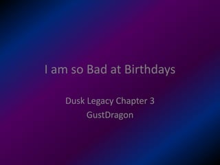 I am so Bad at Birthdays
Dusk Legacy Chapter 3
GustDragon
 