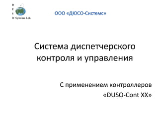 Система диспетчерского
контроля и управления
С применением контроллеров
«DUSO-Cont ХХ»
 
