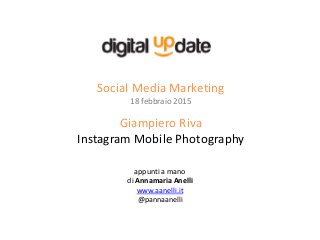 Social Media Marketing
18 febbraio 2015
Giampiero Riva
Instagram Mobile Photography
appunti a mano
di Annamaria Anelli
www.aanelli.it
@pannaanelli
 