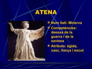 ATENA Nom llatí:   Minerva Competències:  deessa de la guerra i de la saviesa Atributs: ègida, casc, llança i escut                                    