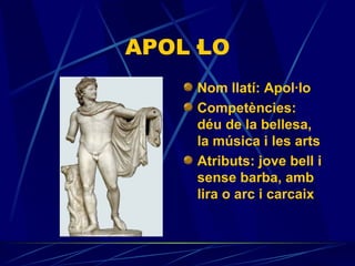 APOL·LO Nom llatí: Apol·lo Competències:  déu de la bellesa, la música i les arts  Atributs:  jove bell i sense barba, amb lira o arc i carcaix 