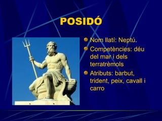 POSIDÓ Nom llatí: Neptú . Competències:  déu   del mar i dels terratrèmols Atributs:  barbut, trident, peix, cavall i carro  