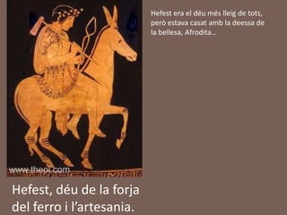 Hefest era el déuméslleig de tots, peròestavacasatamb la deessa de la bellesa, Afrodita…Hefest, déu de la forja del ferro i l’artesania.