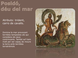 Posidó,déu del marAtributs: trident, carro de cavalls.Domina la mar provocant terribles tempestesalsqui considera elsseuscontrincants. També se’ltemmolt per ser capaç de moure la terraamb terribles terratrèmols