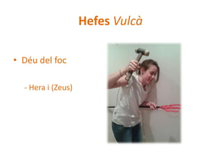 Hefes Vulcà
• Déu del foc
- Hera i (Zeus)

 