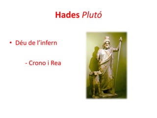 Hades Plutó
• Déu de l’infern
- Crono i Rea

 