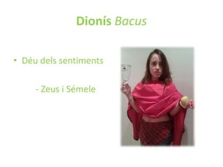 Dionís Bacus
• Déu dels sentiments
- Zeus i Sémele

 