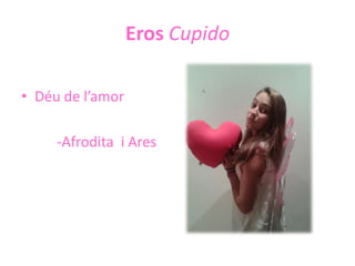 Eros Cupido
• Déu de l’amor
-Afrodita i Ares

 