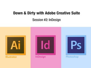 Down & Dirty with Adobe Creative Suite
          Session #2: InDesign
 