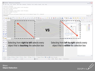 vs

     Selecting from right to left selects every        Selecting from left to right selects every
     object that is touching the selection box          object that is within the selection box




Rhino
Object Selection
 