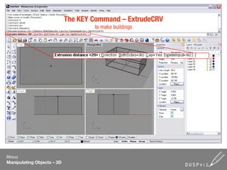 The KEY Command – ExtrudeCRV
                                    to make buildings




Rhino
Manipulating Objects – 3D
 