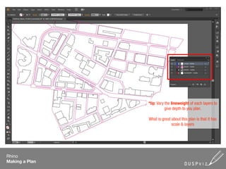 *tip: Vary the lineweight of each layers to
                           give depth to you plan.

                What is great about this plan is that it has
                              scale & layers




Rhino
Making a Plan
 