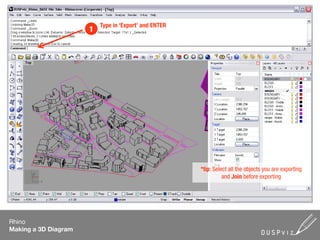 Type in ‘Export’ and ENTER
                      1




                                                       *tip: Select all the objects you are exporting
                                                                 and Join before exporting




Rhino
Making a 3D Diagram
 