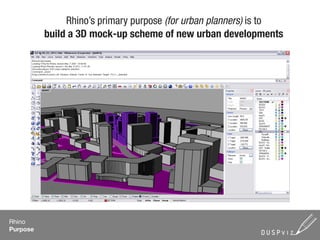 Rhino’s primary purpose (for urban planners) is to
          build a 3D mock-up scheme of new urban developments




Rhino
Purpose
 