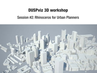 DUSPviz 3D workshop
Session #2: Rhinoceros for Urban Planners
 