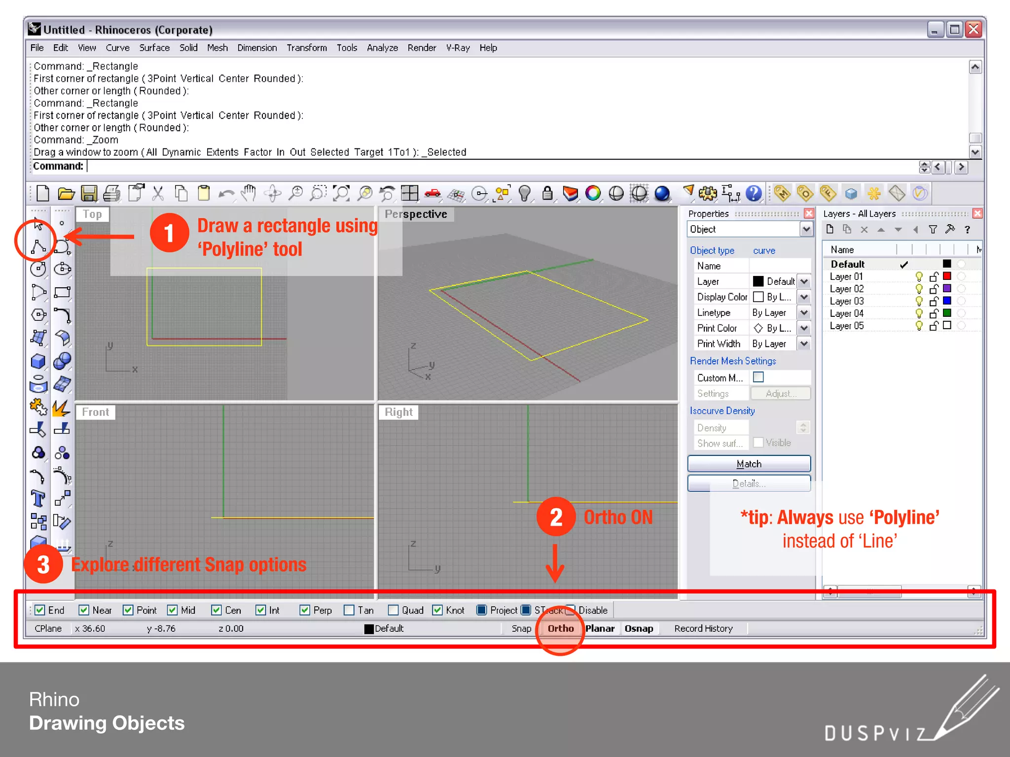 *tip: Always use ‘Polyline’
instead of ‘Line’
Rhino
Drawing Objects
Draw a rectangle using
‘Polyline’ tool
1
Ortho ON2
Explore different Snap options3
 