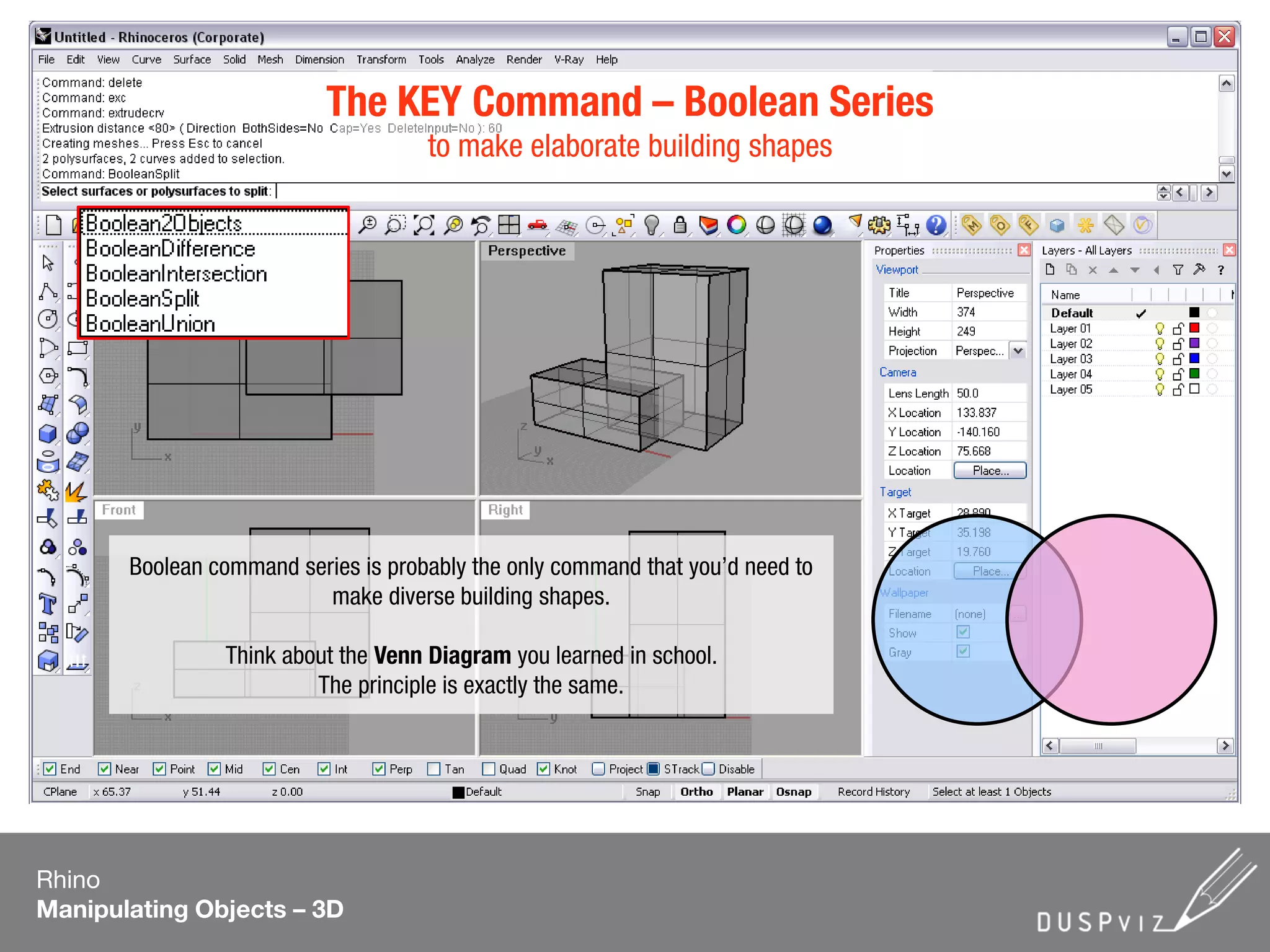 Rhino
Manipulating Objects – 3D
The KEY Command – Boolean Series
to make elaborate building shapes
Boolean command series is probably the only command that you’d need to
make diverse building shapes.
Think about the Venn Diagram you learned in school.
The principle is exactly the same.
 