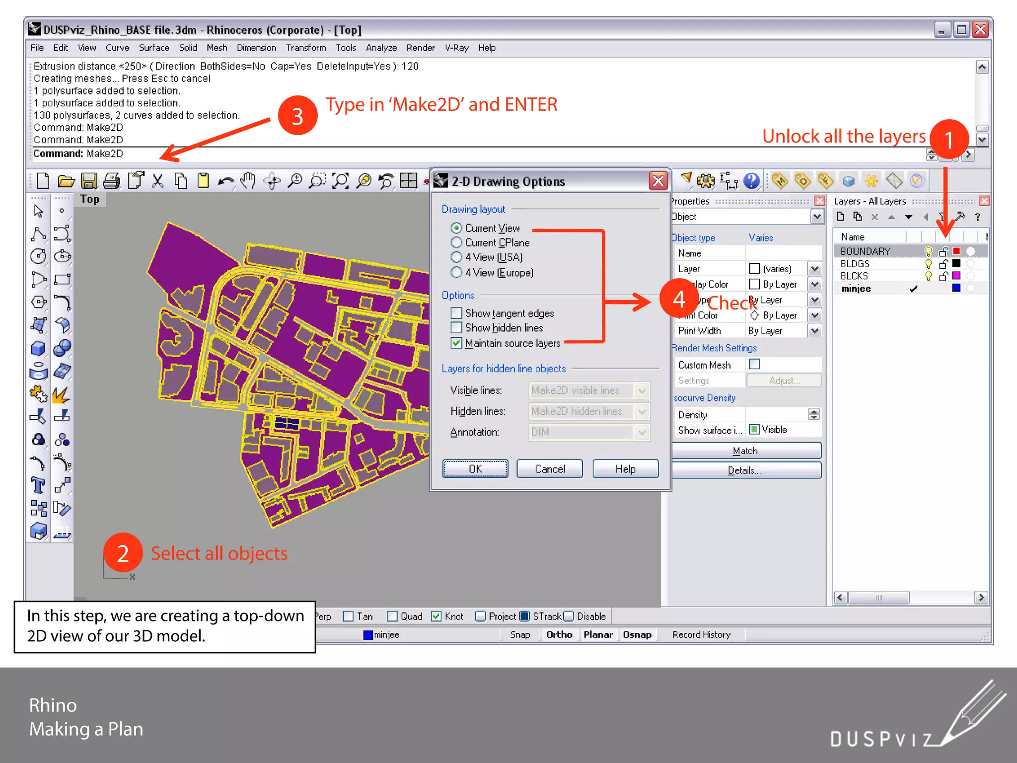 Rhino
Making a Plan
Unlock all the layers 1
Select all objects2
Type in ‘Make2D’ and ENTER
3
Check4
In this step, we are creating a top-down
2D view of our 3D model.
 
