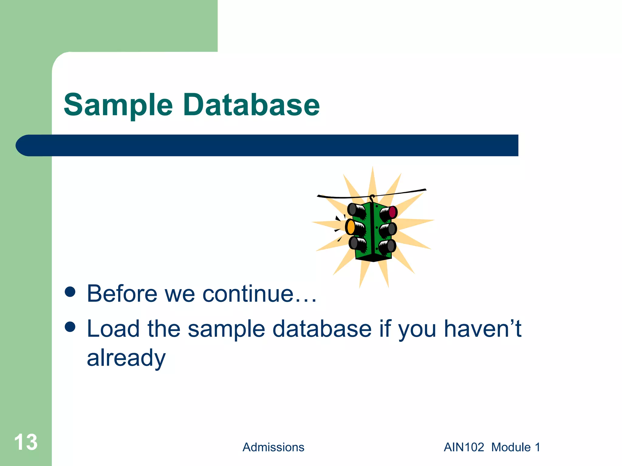 Sample Database Before we continue… Load the sample database if you haven’t already Admissions AIN102  Module 1 