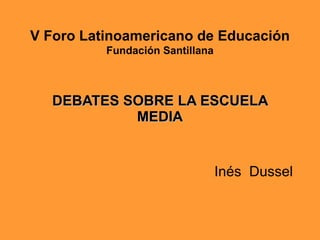 DEBATES SOBRE LA ESCUELA MEDIA Inés  Dussel V   Foro Latinoamericano de Educación Fundación Santillana 