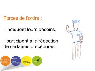 Forces de l’ordre :
- indiquent leurs besoins,
- participent à la rédaction
de certaines procédures.
 